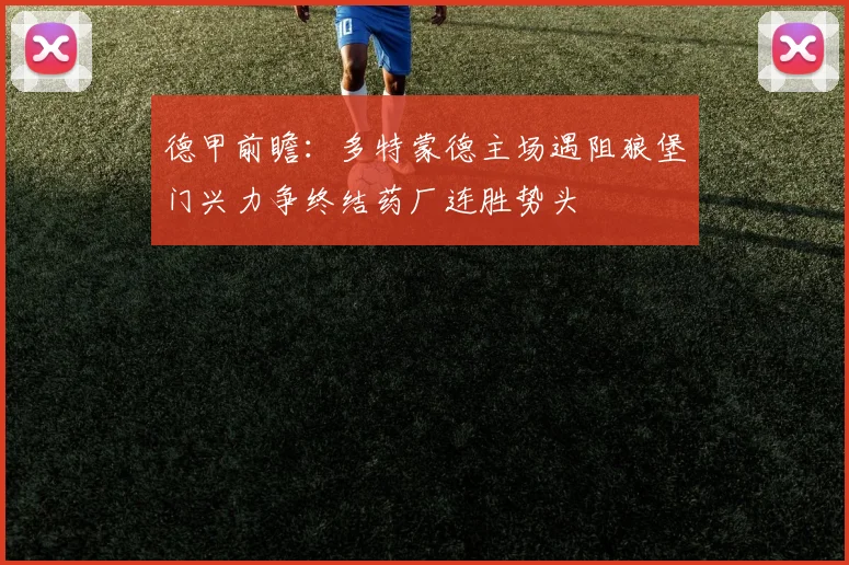 德甲前瞻：多特蒙德主场遇阻狼堡门兴力争终结药厂连胜势头