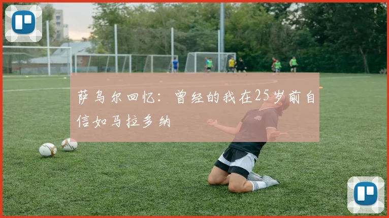萨乌尔回忆：曾经的我在25岁前自信如马拉多纳