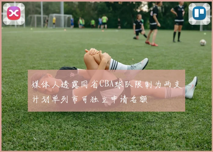 媒体人透露同省CBA球队限制为两支计划单列市可独立申请名额