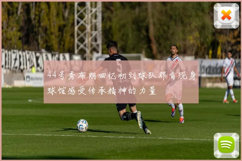 44号秀布朗回忆初到球队邓肯现身球馆感受传承精神的力量