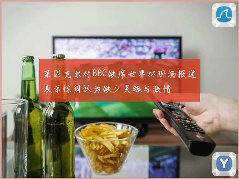 莱因克尔对BBC缺席世界杯现场报道表示惊讶认为缺少灵魂与激情